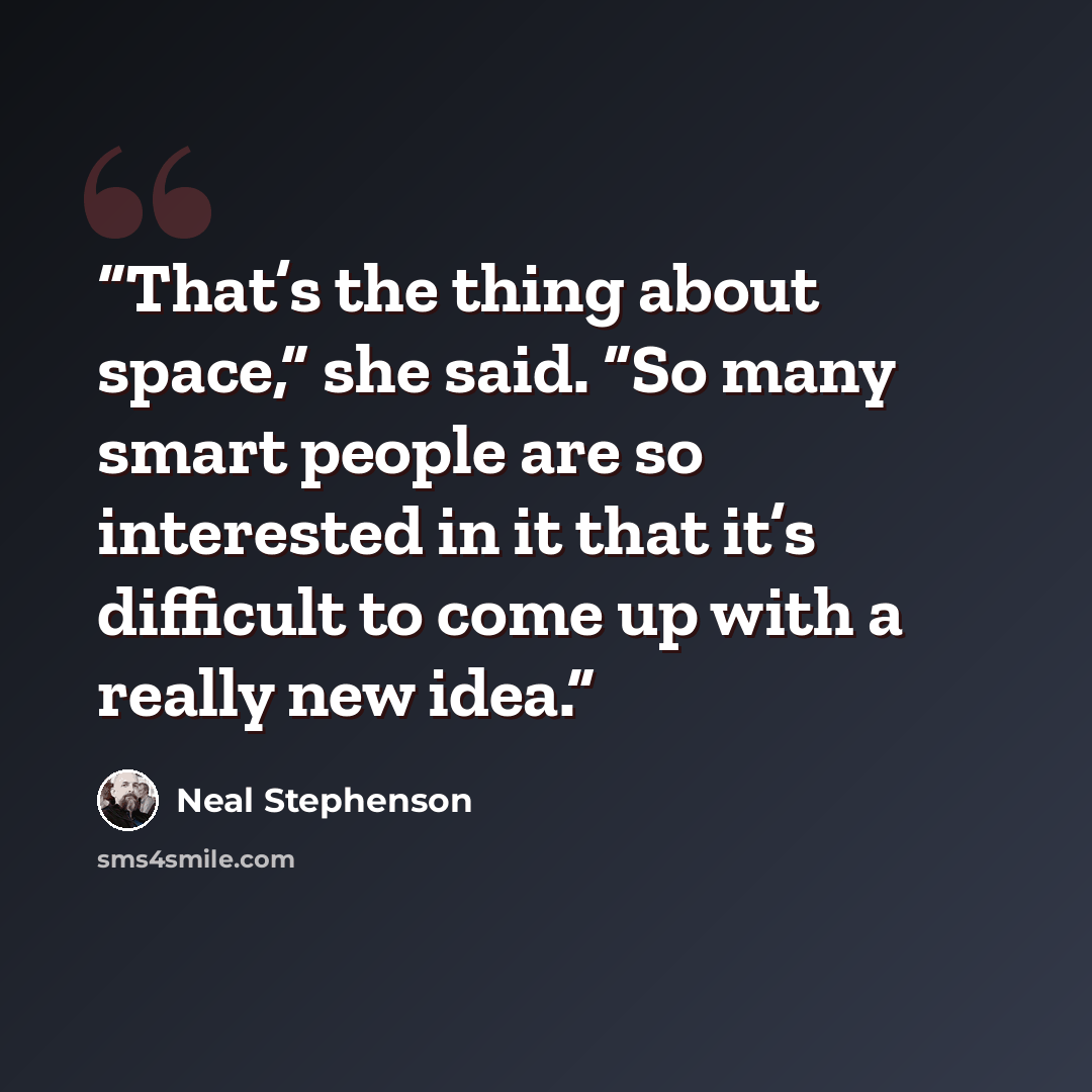 “That’s the thing about space,” she said. “So many smart people are so interested in it that it’s difficult to come up with a really new idea.” quote by Neal Stephenson