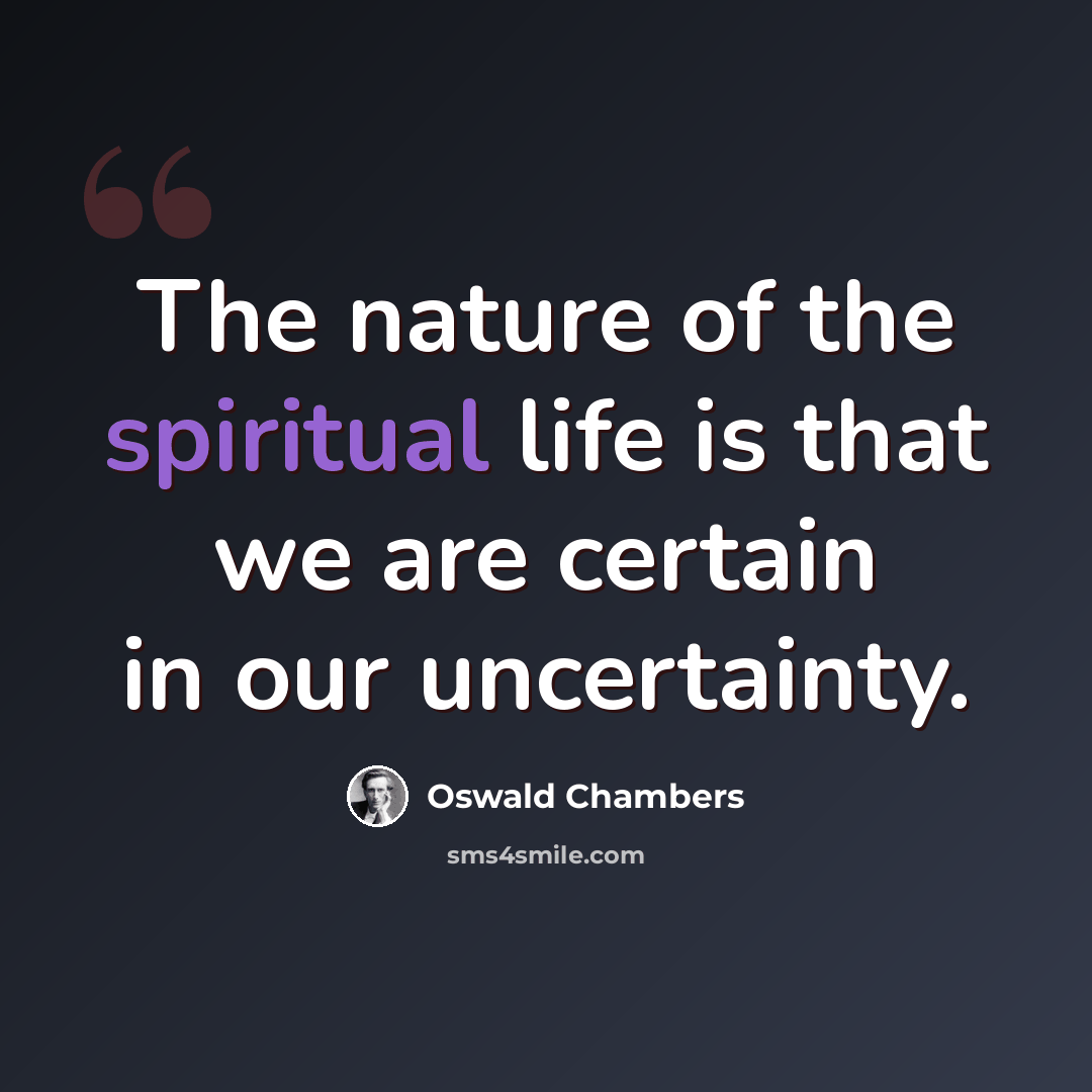 “The nature of the spiritual life is that we are certain in our uncertainty.” quote by Oswald Chambers