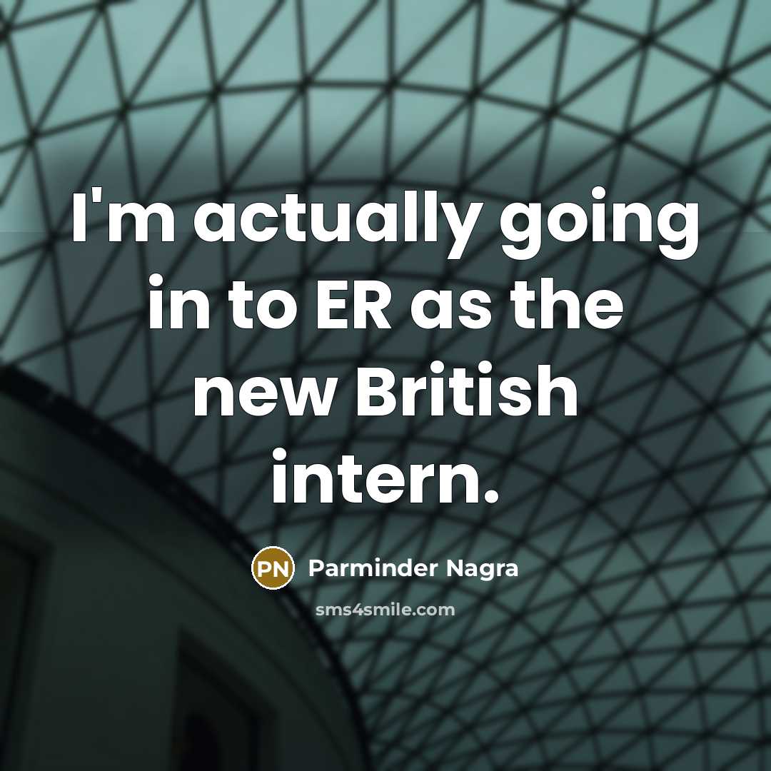 “I'm actually going in to ER as the new British intern.” quote by Parminder Nagra