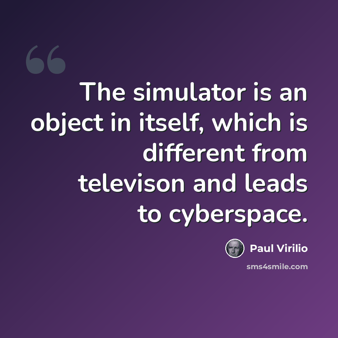 “The simulator is an object in itself, which is different from televison and leads to cyberspace.” quote by Paul Virilio