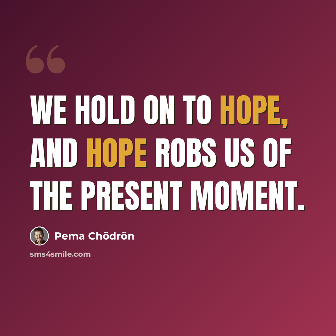 “We hold on to hope, and hope robs us of the present moment.” quote by Pema Chodron
