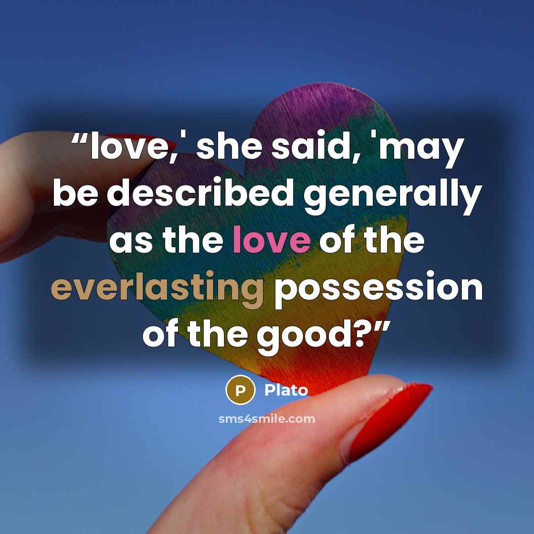“love,' she said, 'may be described generally as the love of the everlasting possession of the good?” quote by Plato