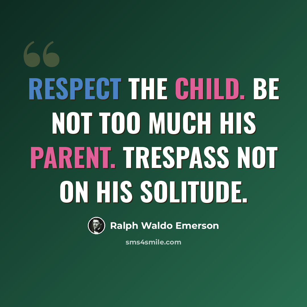 “Respect the child. Be not too much his parent. Trespass not on his solitude.” quote by Ralph Waldo Emerson