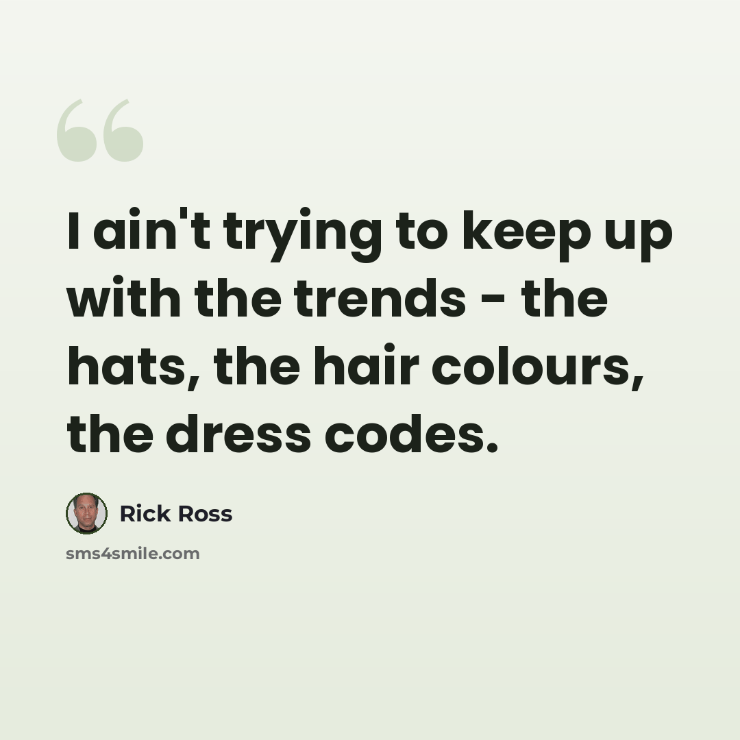 “I ain't trying to keep up with the trends - the hats, the hair colours, the dress codes.” quote by Rick Ross