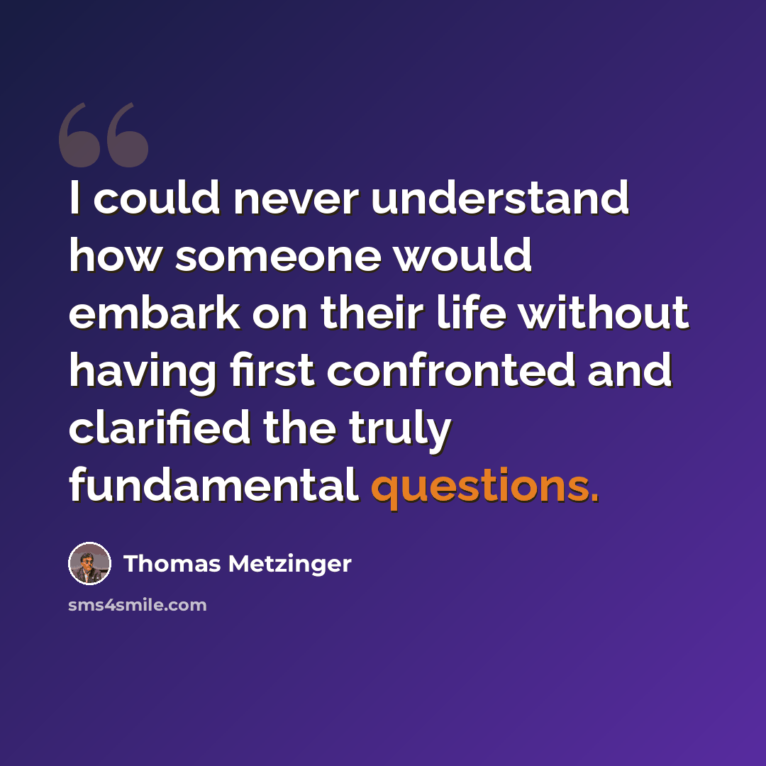 “I could never understand how someone would embark on their life without having first confronted and clarified the truly fundamental questions.” quote by Thomas Metzinger