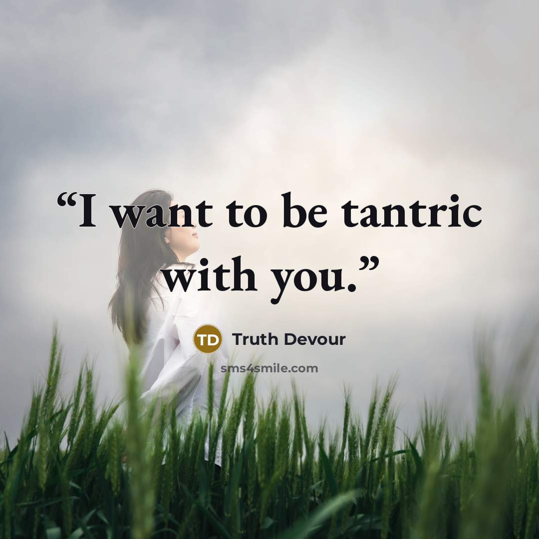 “I want to be tantric with you.” quote by Truth Devour