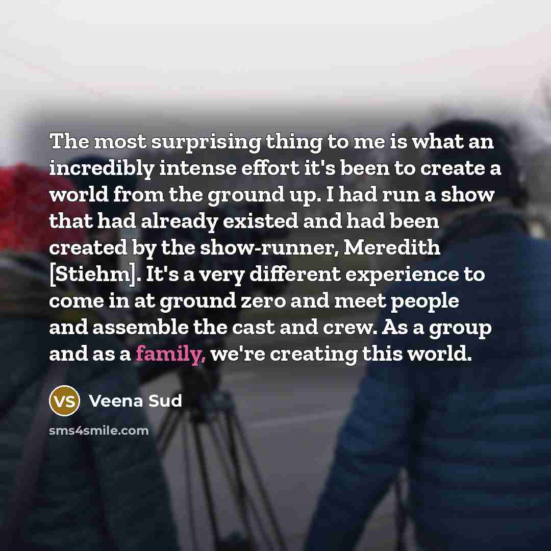 “The most surprising thing to me is what an incredibly intense effort it's been to create a world from the ground up. I had run a show that had already existed and had been created by the show-runner, Meredith [Stiehm]. It's a very different experience to come in at ground zero and meet people and…” quote by Veena Sud