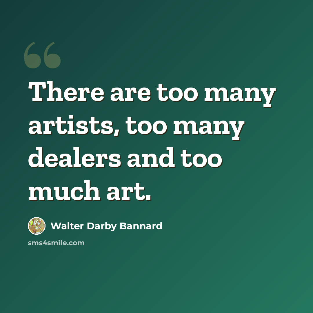 “There are too many artists, too many dealers and too much art.” quote by Walter Darby Bannard