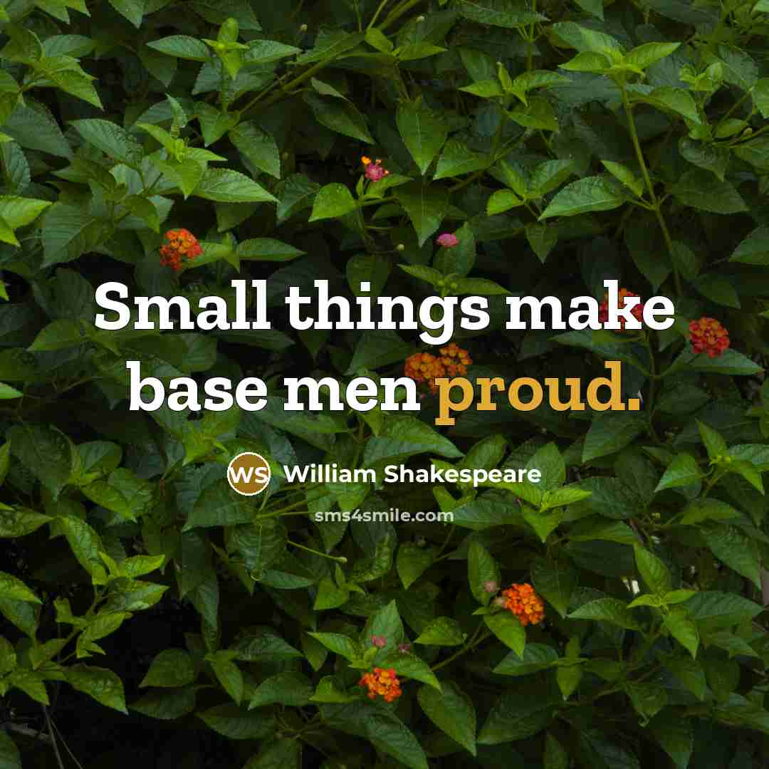 “Small things make base men proud.” quote by William Shakespeare