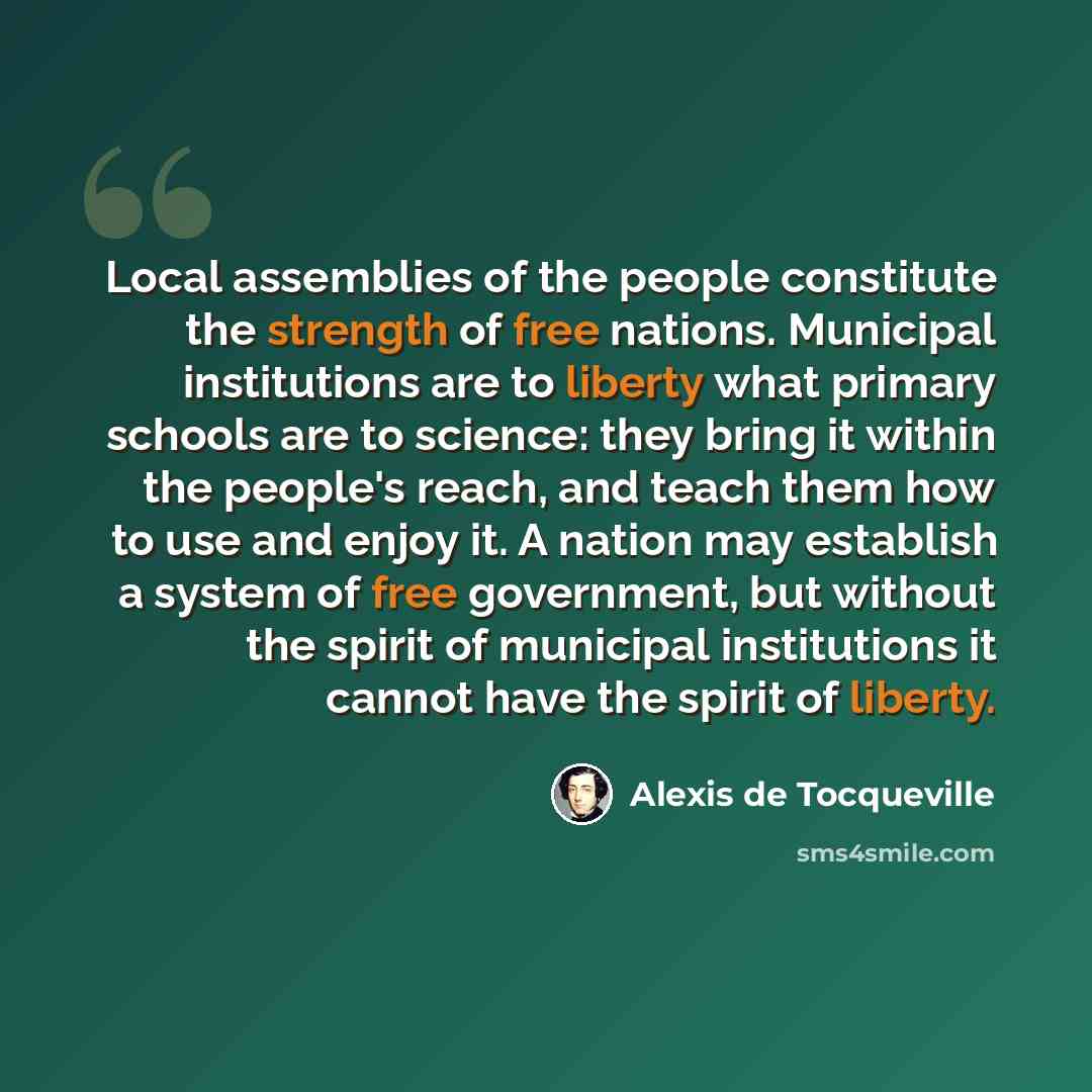 “Local assemblies of the people constitute the strength of free nations. Municipal institutions are to liberty what primary schools are to science: they bring it within the people's reach, and teach them how to use and enjoy it. A nation may establish a system of free government, but without the…” quote by Alexis de Tocqueville