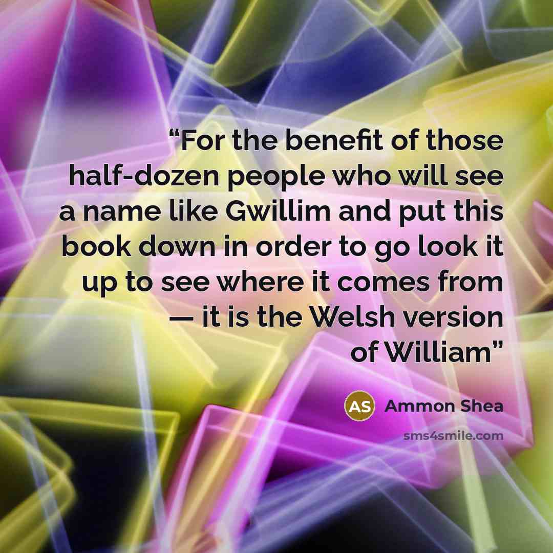 “For the benefit of those half-dozen people who will see a name like Gwillim and put this book down in order to go look it up to see where it comes from — it is the Welsh version of William” quote by Ammon Shea