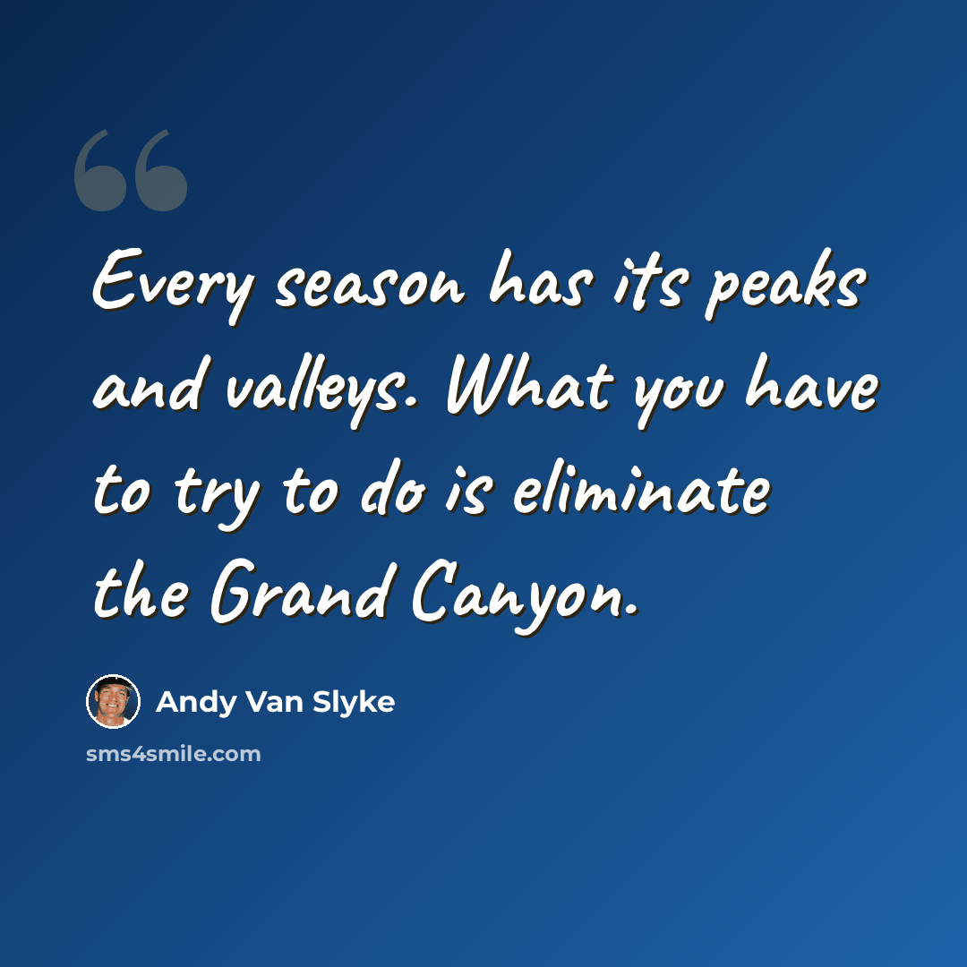 “Every season has its peaks and valleys. What you have to try to do is eliminate the Grand Canyon.” quote by Andy Van Slyke