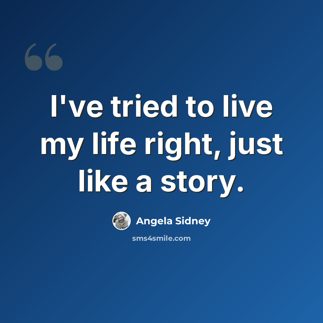 “I've tried to live my life right, just like a story.” quote by Angela Sidney