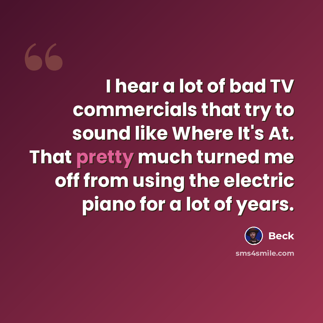 “I hear a lot of bad TV commercials that try to sound like Where It's At. That pretty much turned me off from using the electric piano for a lot of years.” quote by Beck