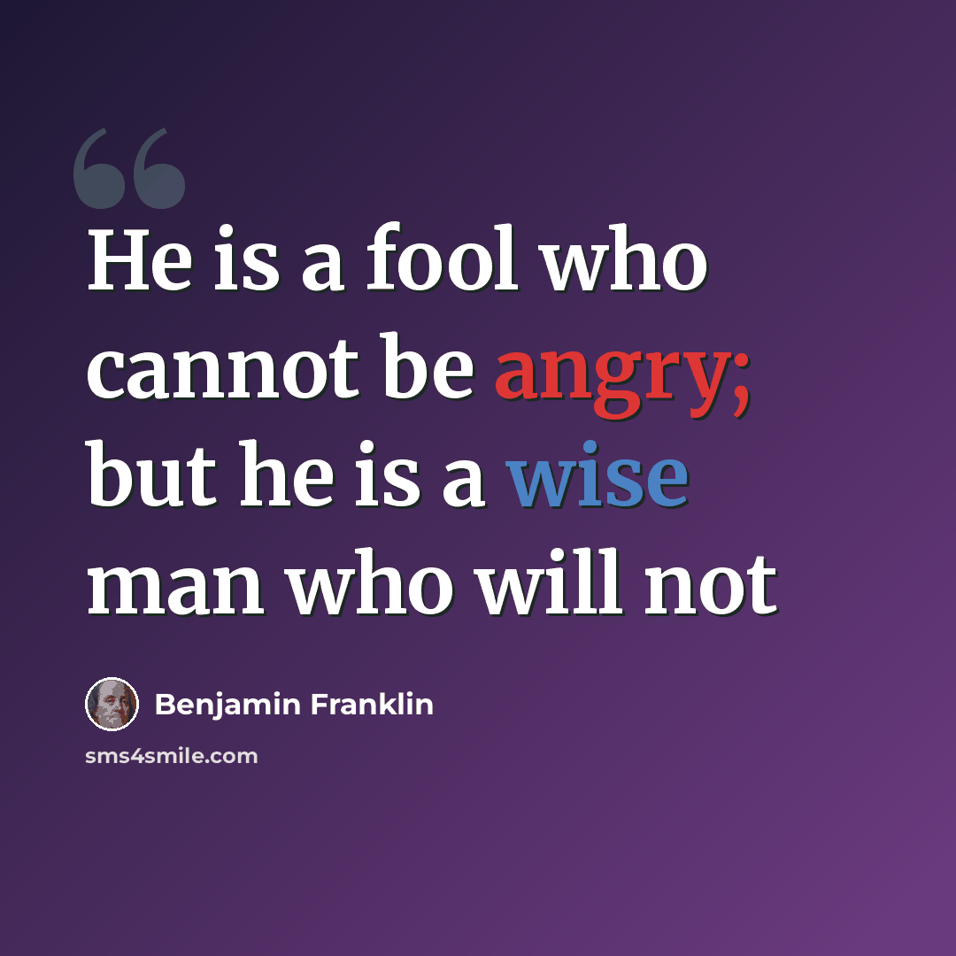“He is a fool who cannot be angry; but he is a wise man who will not” quote by Benjamin Franklin