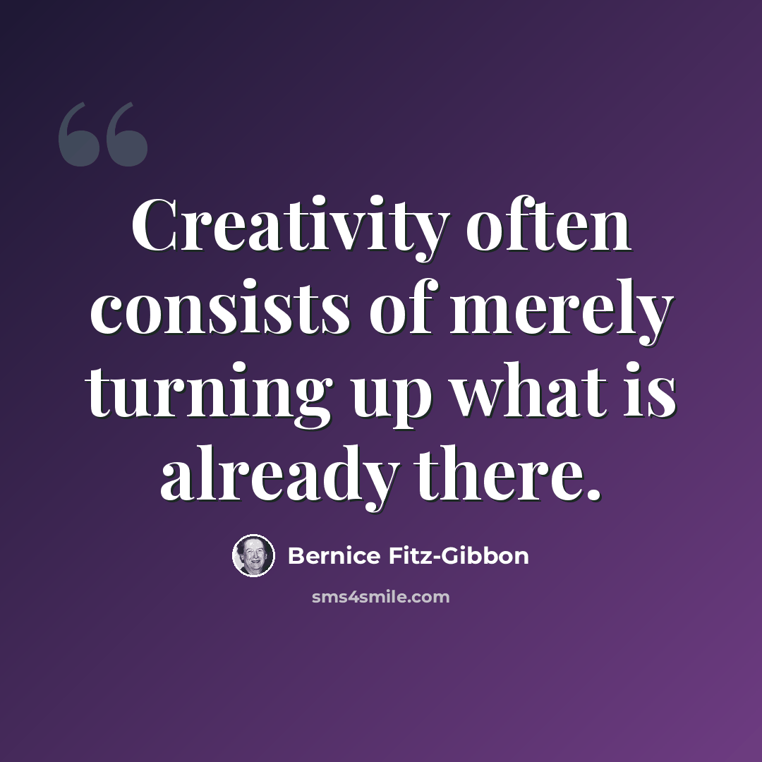 “Creativity often consists of merely turning up what is already there.” quote by Bernice Fitz-Gibbon