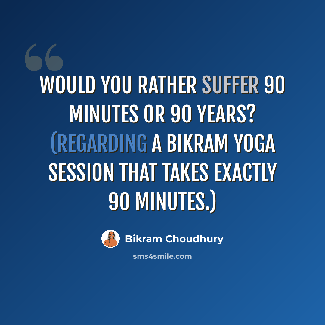 “Would you rather suffer 90 minutes or 90 years? (Regarding a Bikram Yoga session that takes exactly 90 minutes.)” quote by Bikram Choudhury