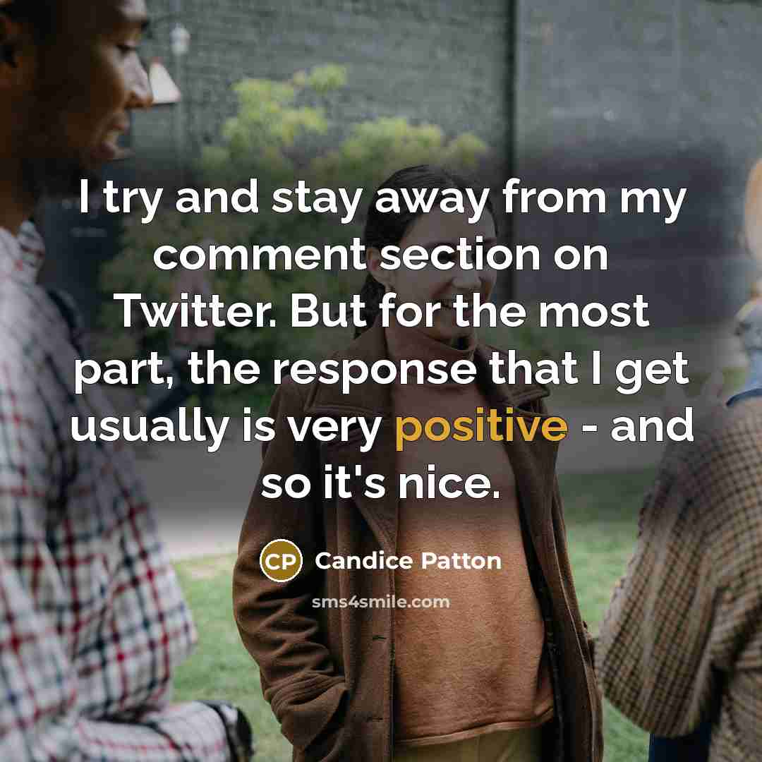 “I try and stay away from my comment section on Twitter. But for the most part, the response that I get usually is very positive - and so it's nice.” quote by Candice Patton