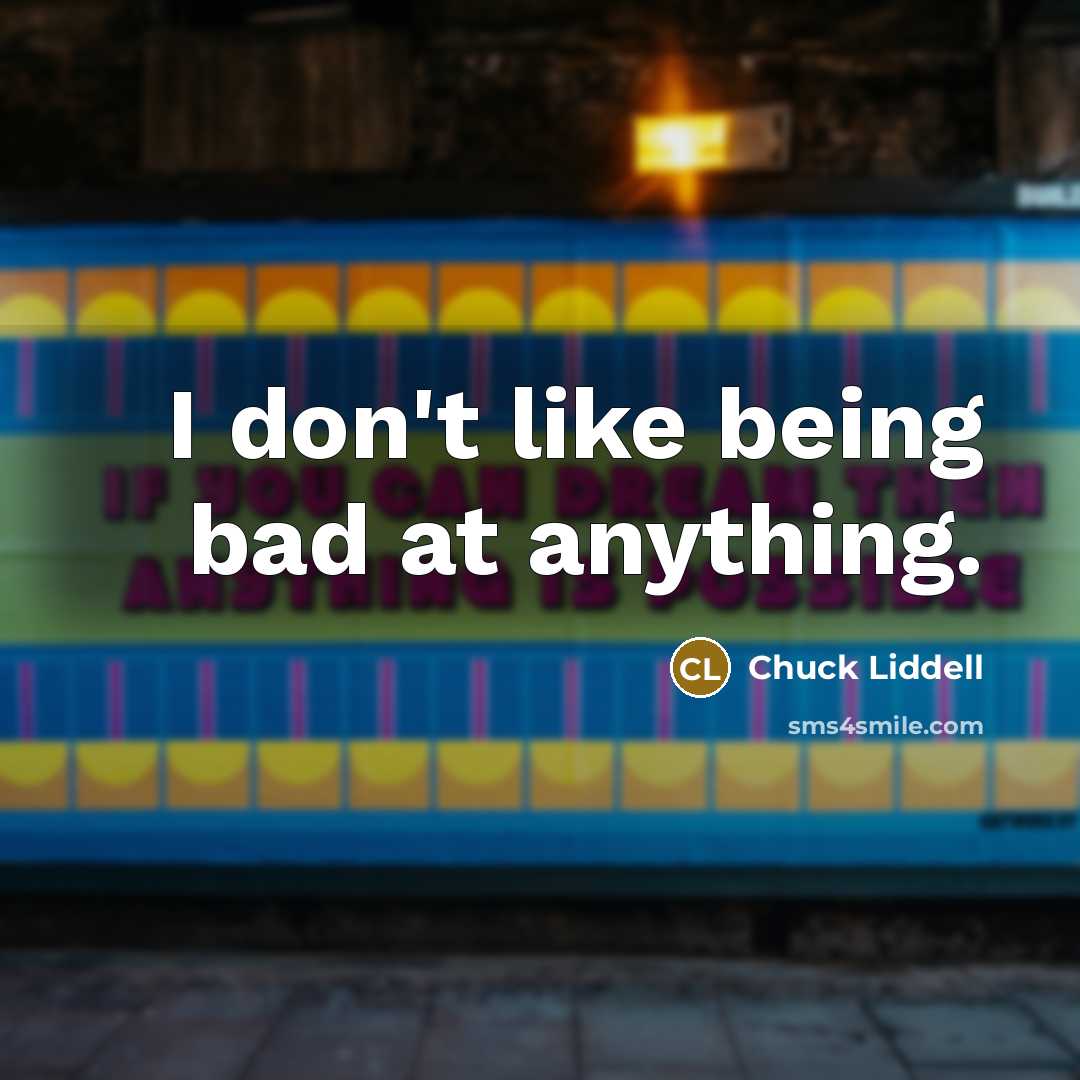 “I don't like being bad at anything.” quote by Chuck Liddell