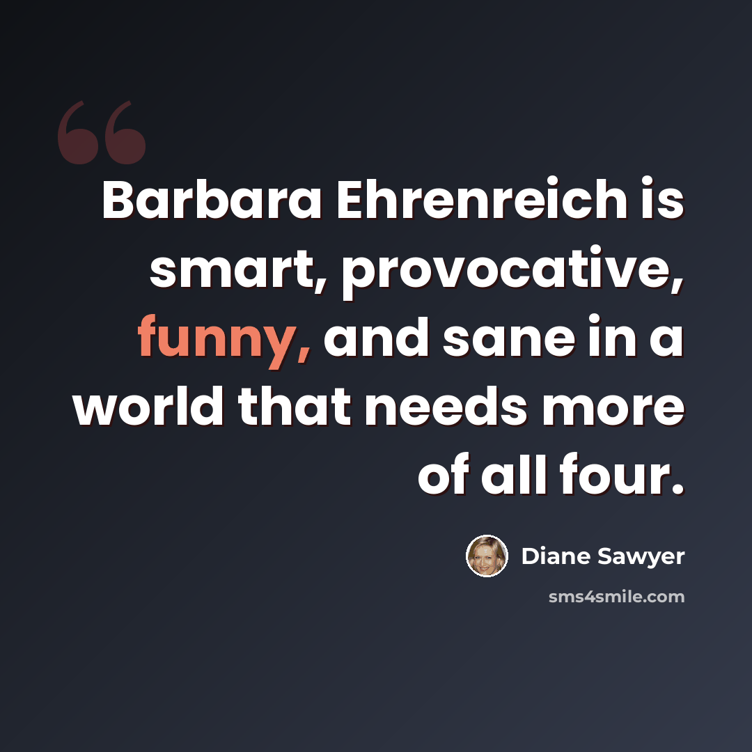 “Barbara Ehrenreich is smart, provocative, funny, and sane in a world that needs more of all four.” quote by Diane Sawyer