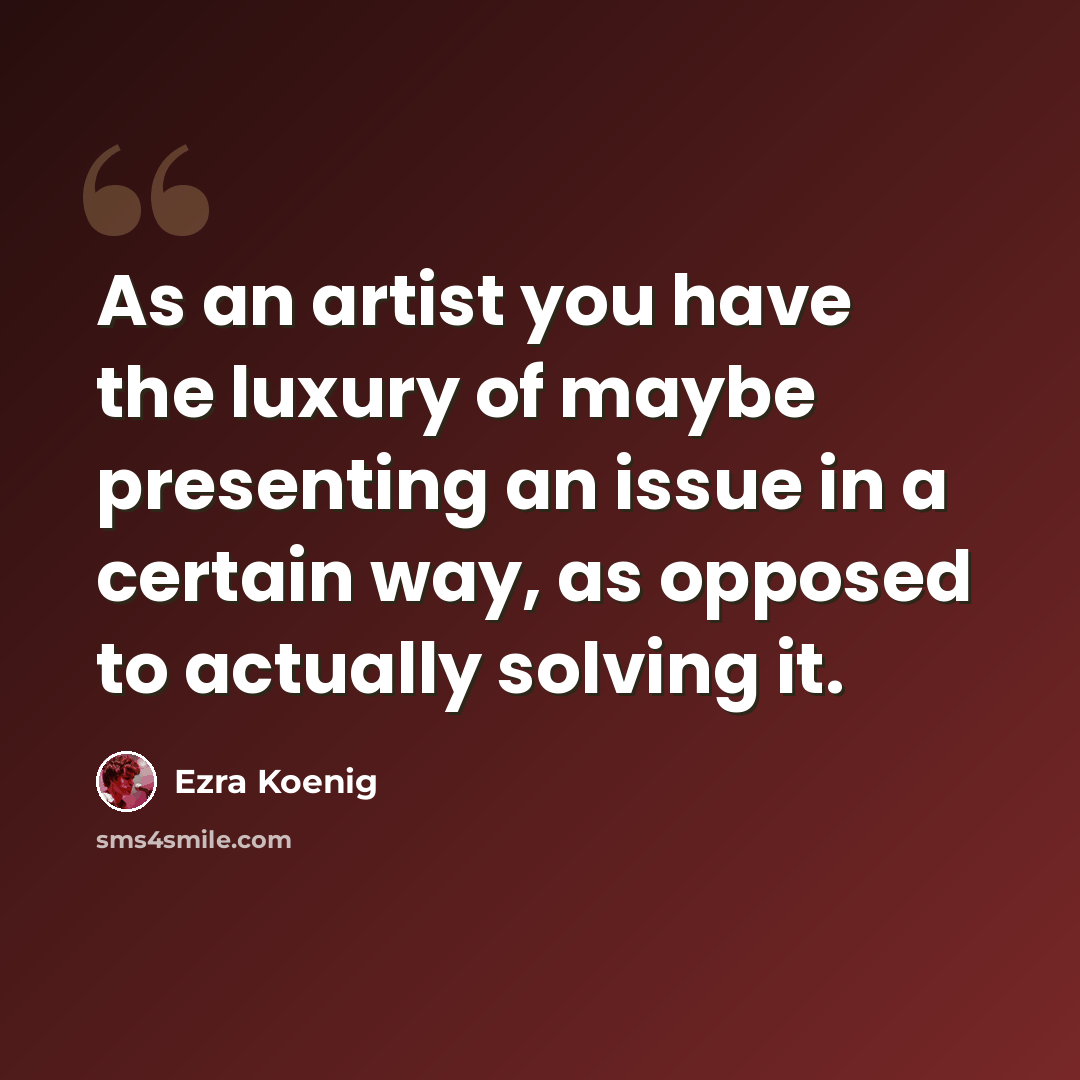 “As an artist you have the luxury of maybe presenting an issue in a certain way, as opposed to actually solving it.” quote by Ezra Koenig