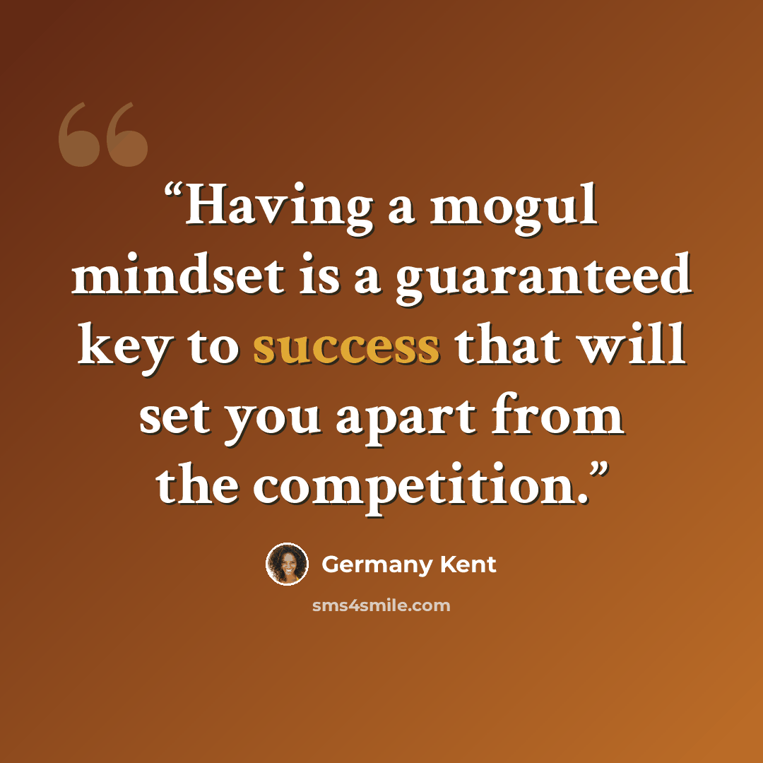 “Having a mogul mindset is a guaranteed key to success that will set you apart from the competition.” quote by Germany Kent