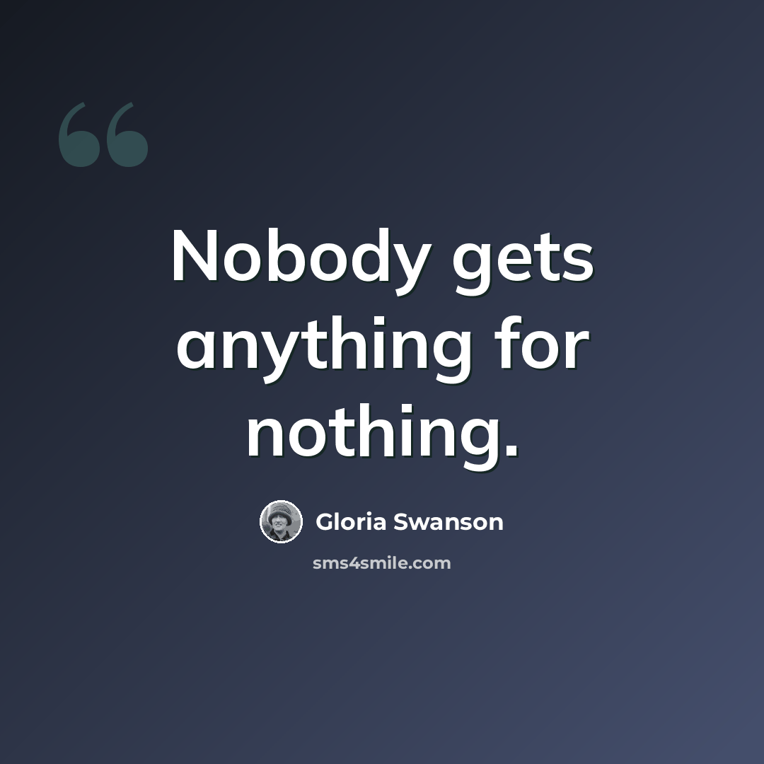 “Nobody gets anything for nothing.” quote by Gloria Swanson
