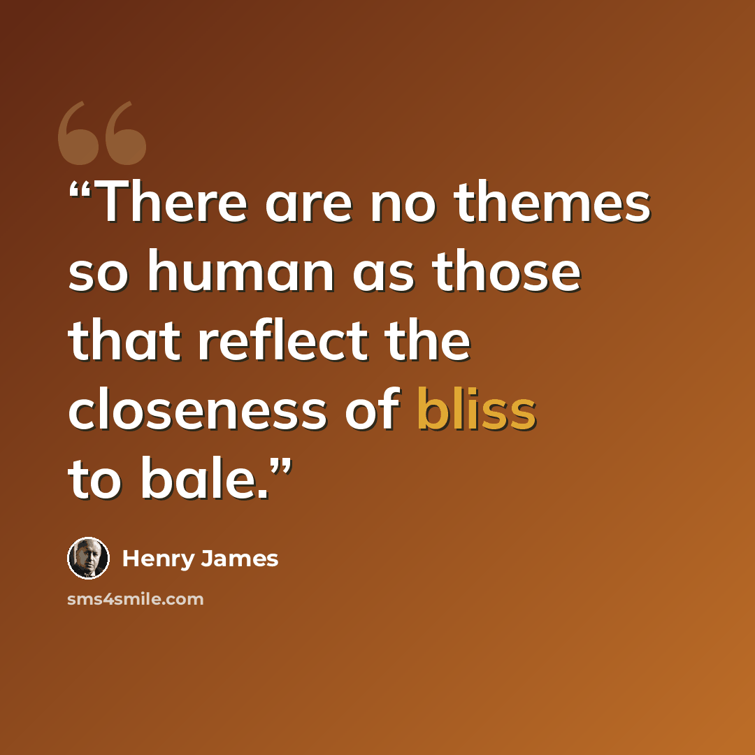 “There are no themes so human as those that reflect the closeness of bliss to bale.” quote by Henry James