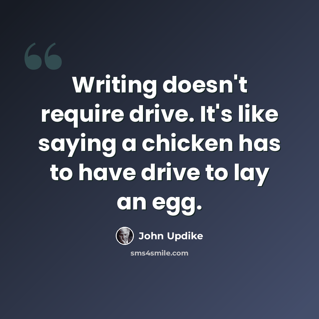 “Writing doesn't require drive. It's like saying a chicken has to have drive to lay an egg.” quote by John Updike