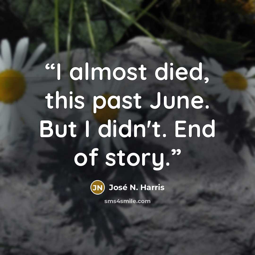 “I almost died, this past June. But I didn't. End of story.” quote by José N. Harris