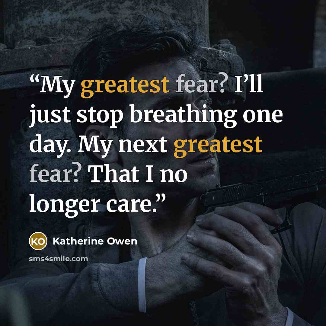 “My greatest fear? I’ll just stop breathing one day. My next greatest fear? That I no longer care.” quote by Katherine Owen