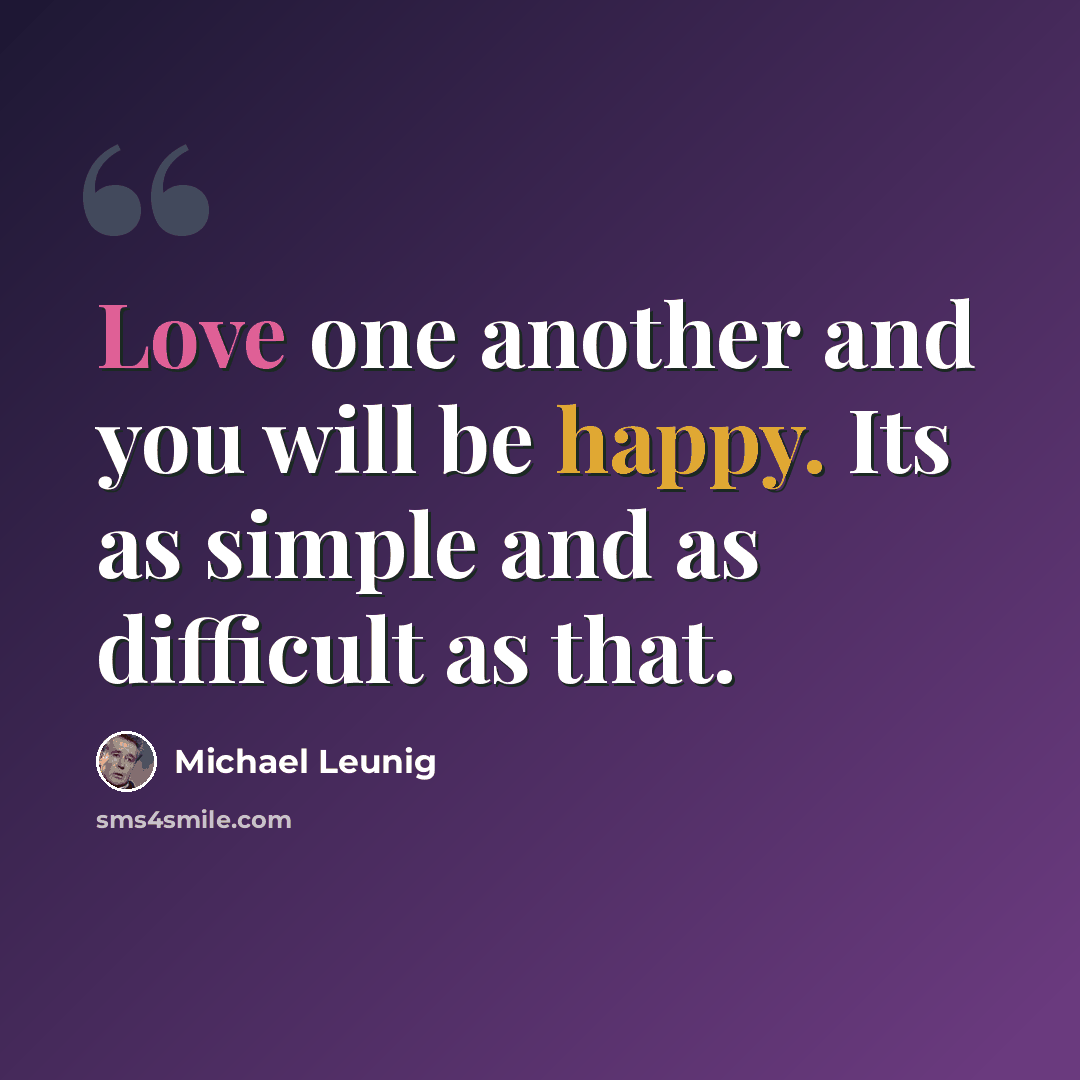 “Love one another and you will be happy. Its as simple and as difficult as that.” quote by Michael Leunig