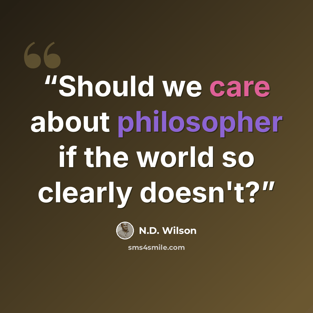 “Should we care about philosopher if the world so clearly doesn't?” quote by N.D. Wilson
