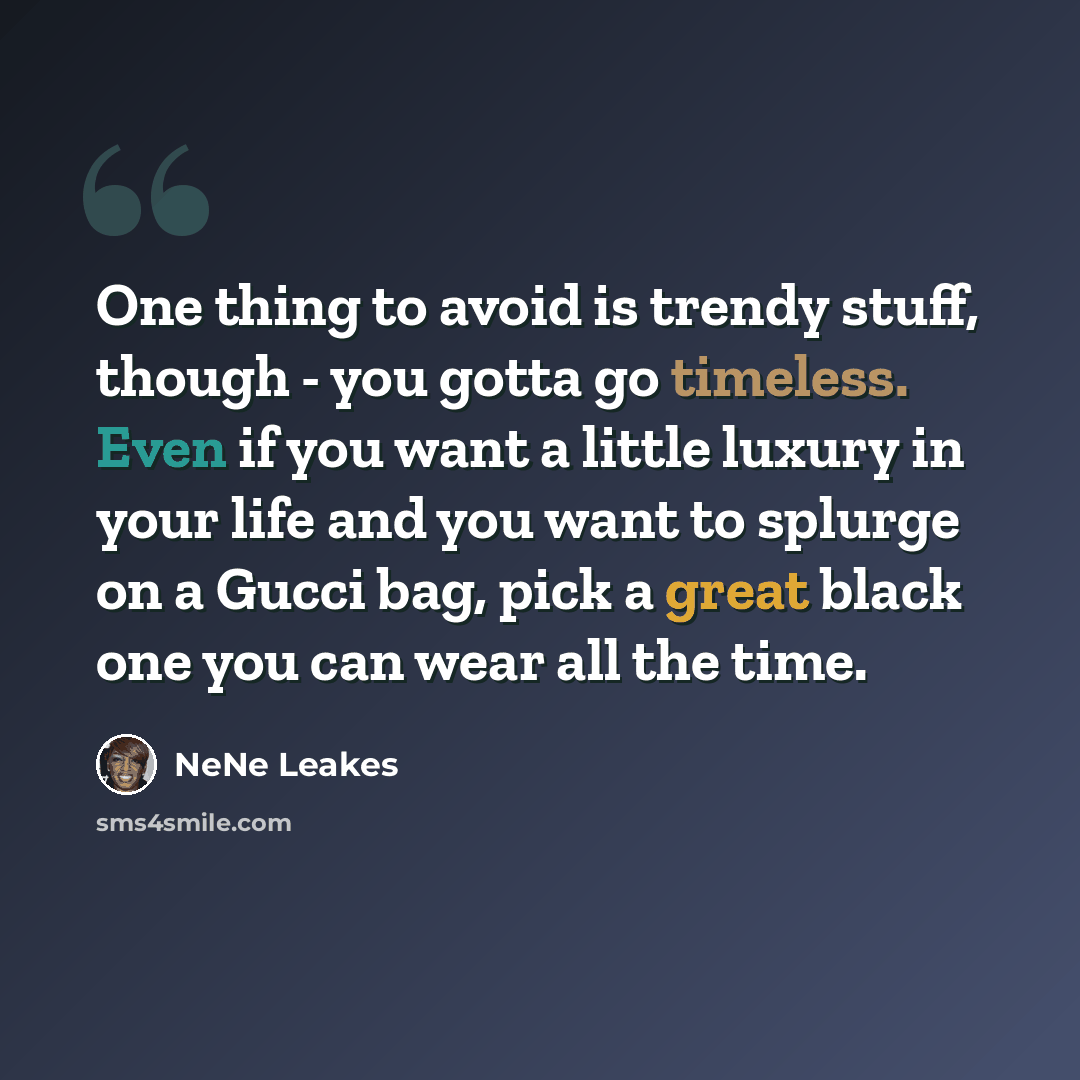 “One thing to avoid is trendy stuff, though - you gotta go timeless. Even if you want a little luxury in your life and you want to splurge on a Gucci bag, pick a great black one you can wear all the time.” quote by NeNe Leakes