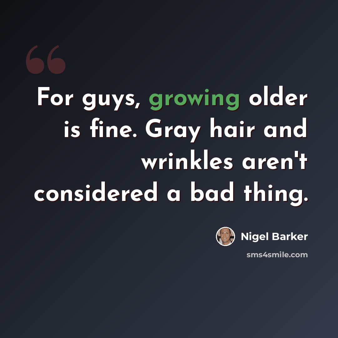“For guys, growing older is fine. Gray hair and wrinkles aren't considered a bad thing.” quote by Nigel Barker