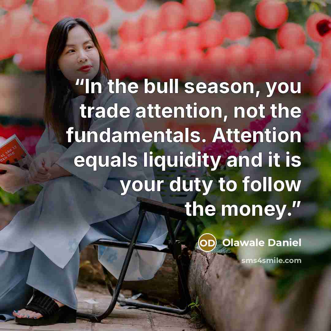 “In the bull season, you trade attention, not the fundamentals. Attention equals liquidity and it is your duty to follow the money.” quote by Olawale Daniel