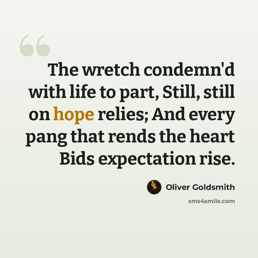 “The wretch condemn'd with life to part, Still, still on hope relies; And every pang that rends the heart Bids expectation rise.” quote by Oliver Goldsmith