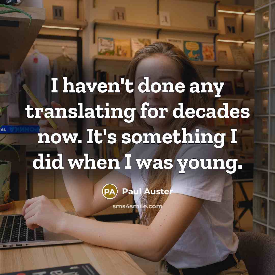 “I haven't done any translating for decades now. It's something I did when I was young.” quote by Paul Auster