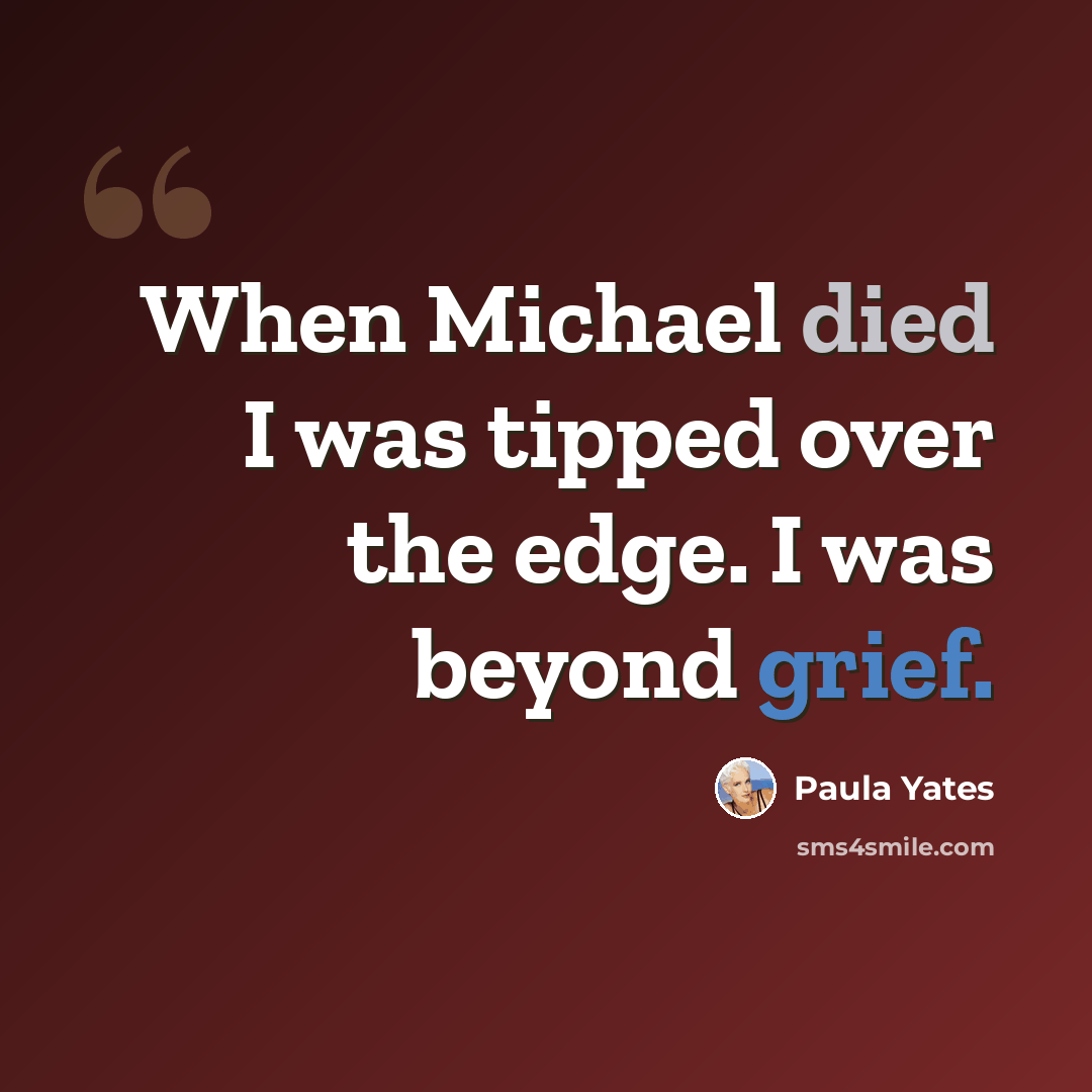 “When Michael died I was tipped over the edge. I was beyond grief.” quote by Paula Yates