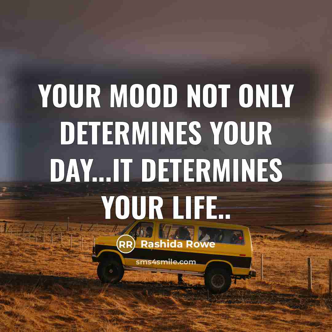 “Your mood not only determines your day...it determines your life..” quote by Rashida Rowe