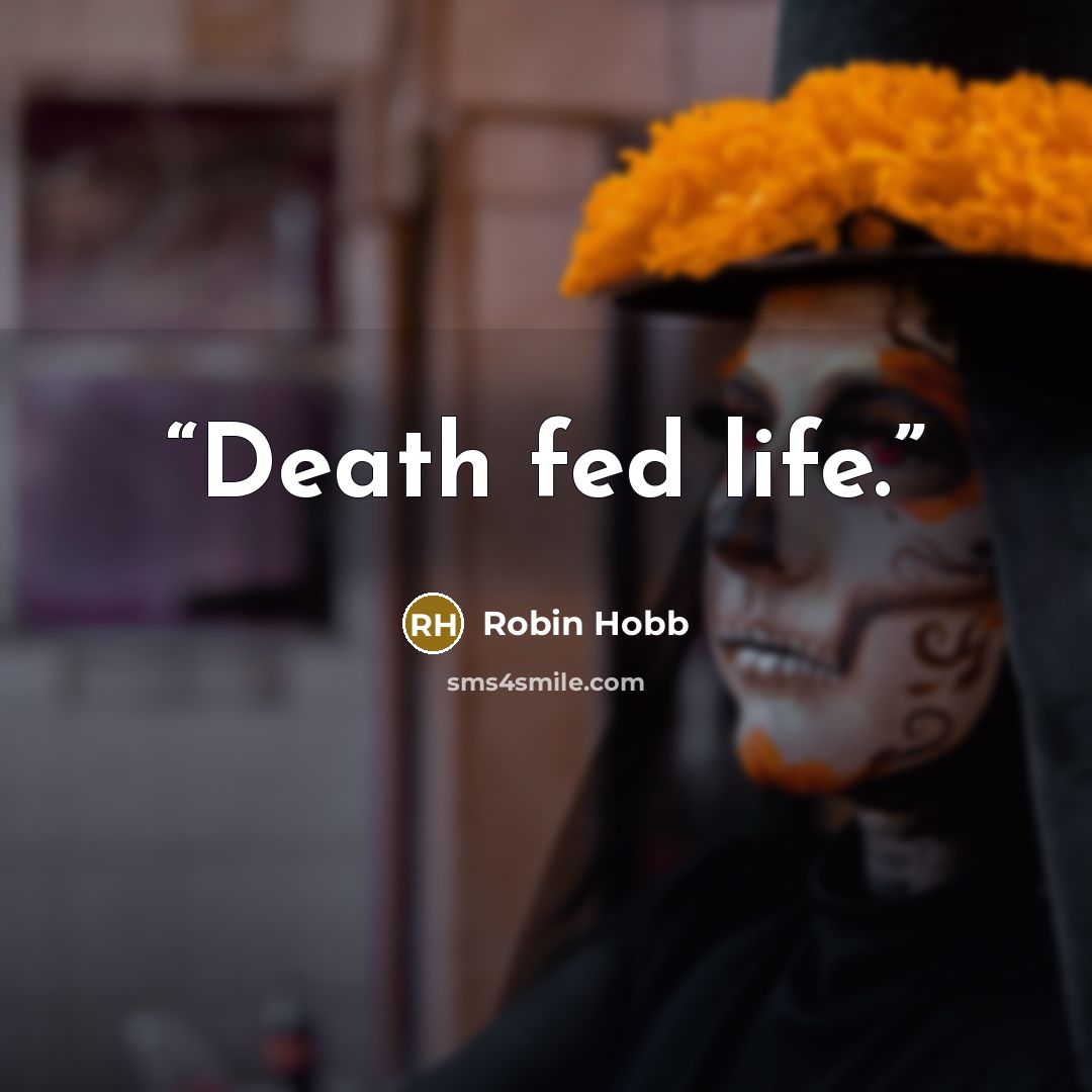 “Death fed life.” quote by Robin Hobb