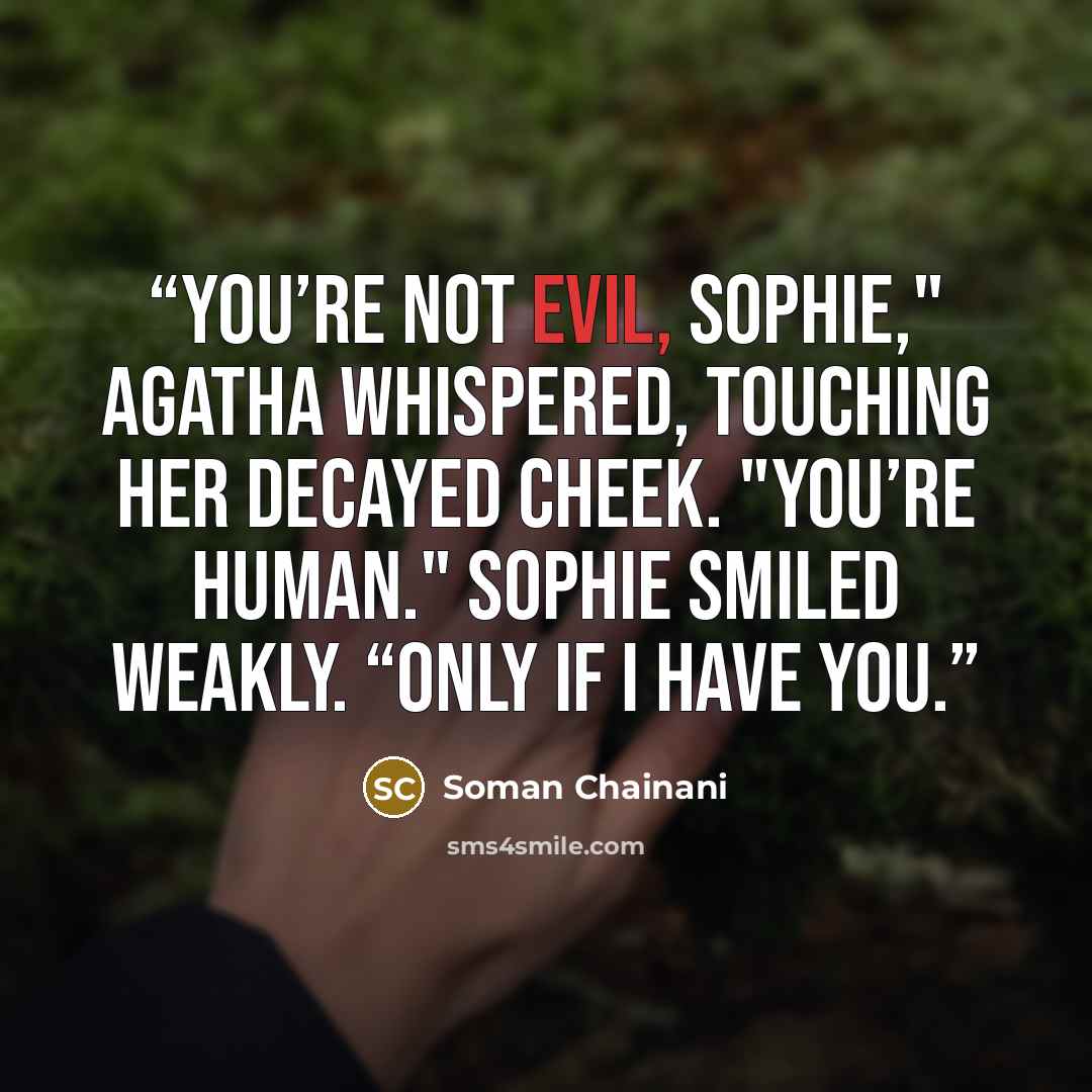 “You’re not evil, Sophie," Agatha whispered, touching her decayed cheek. "You’re human." Sophie smiled weakly. “Only if I have you.” quote by Soman Chainani