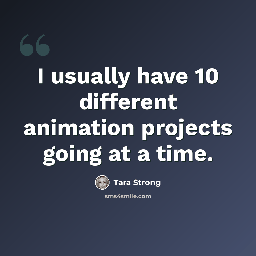 “I usually have 10 different animation projects going at a time.” quote by Tara Strong
