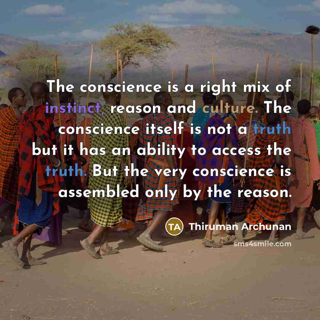 “The conscience is a right mix of instinct, reason and culture. The conscience itself is not a truth but it has an ability to access the truth. But the very conscience is assembled only by the reason.” quote by Thiruman Archunan