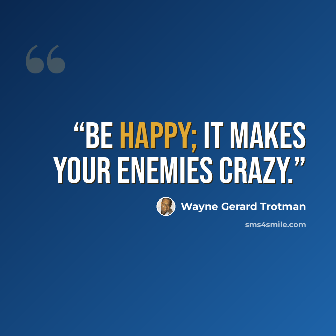 “Be happy; it makes your enemies crazy.” quote by Wayne Gerard Trotman