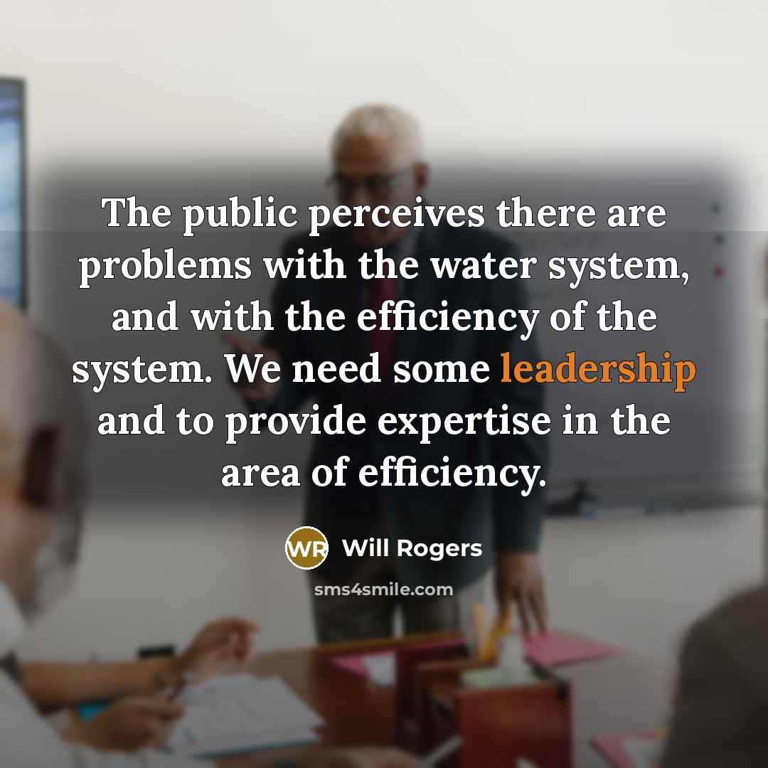 “The public perceives there are problems with the water system, and with the efficiency of the system. We need some leadership and to provide expertise in the area of efficiency.” quote by Will Rogers