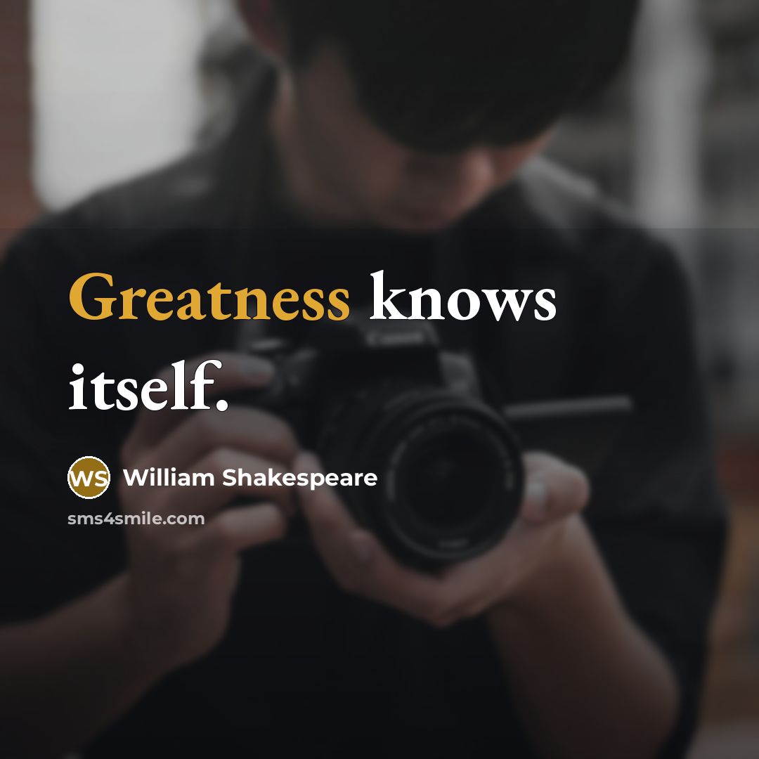 “Greatness knows itself.” quote by William Shakespeare