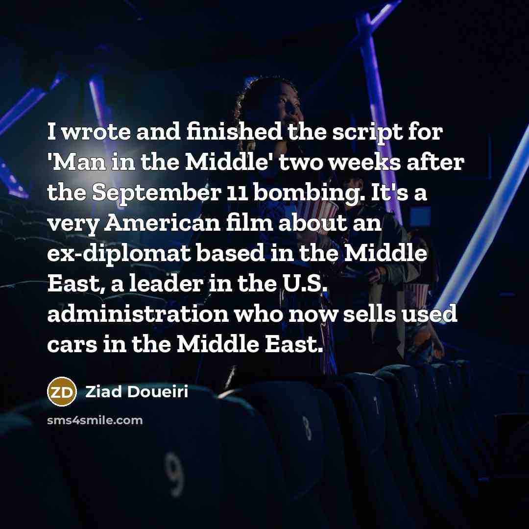 “I wrote and finished the script for 'Man in the Middle' two weeks after the September 11 bombing. It's a very American film about an ex-diplomat based in the Middle East, a leader in the U.S. administration who now sells used cars in the Middle East.” quote by Ziad Doueiri