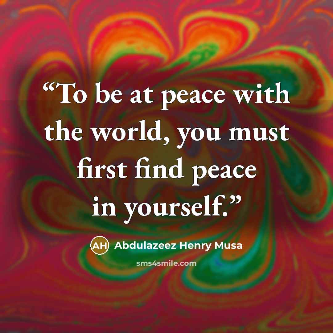 “To be at peace with the world, you must first find peace in yourself.” quote by Abdulazeez Henry Musa
