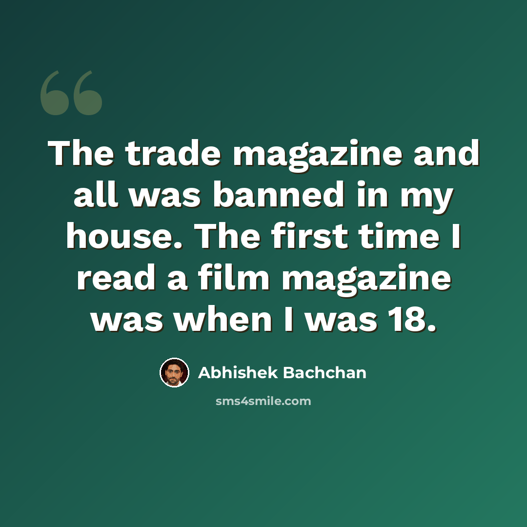 “The trade magazine and all was banned in my house. The first time I read a film magazine was when I was 18.” quote by Abhishek Bachchan